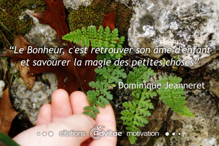 Le Bonheur, c'est retrouver son me d'enfant et savourer la magie des petites choses