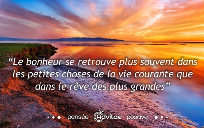 Le bonheur se retrouve plus souvent dans les petites choses de la vie courante que dans le rve des plus grandes