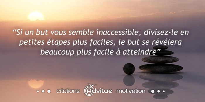 Si un but vous semble inaccessible, divisez-le en petites tapes plus faciles