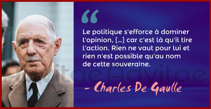 De Gaulle:  Le politique s'efforce à dominer l'opinion. Rien ne vaut pour lui et rien n'est possible qu'au nom de cette souveraine