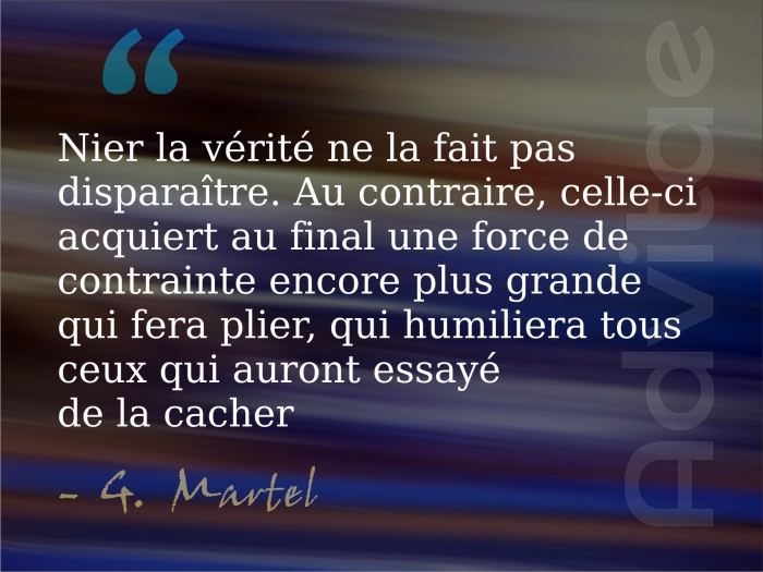 Martel: Nier la vrit ne la fait pas disparatre. Au contraire, celle-ci acquiert au final une force d'humiliation encore plus grande