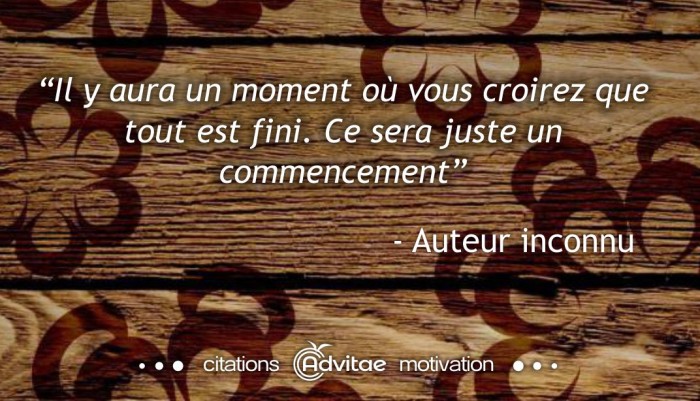Il y aura un moment o vous croirez que tout est fini. Ce sera juste un commencement
