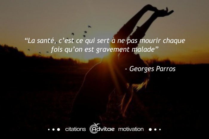 La sant, cest ce qui sert  ne pas mourir chaque fois quon est gravement malade.